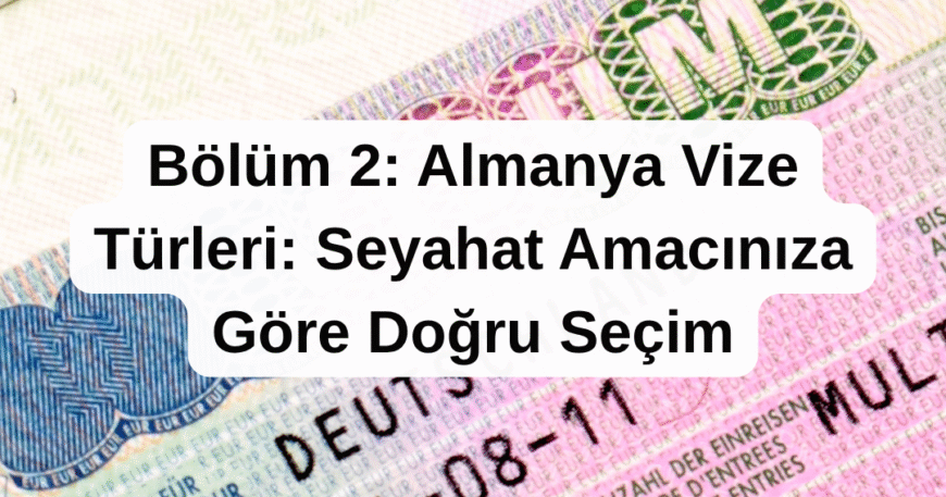 Bölüm 2- Almanya Vize Türleri- Seyahat Amacınıza Göre Doğru Seçim