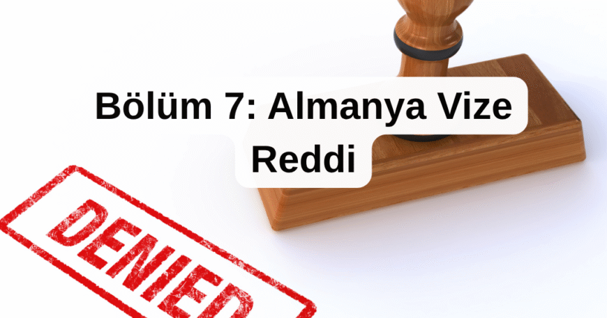 Bölüm 7- Almanya Vize Reddi